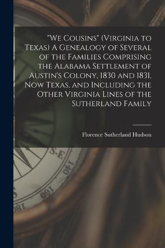 Cover image for We Cousins (Virginia to Texas) A Genealogy of Several of the Families Comprising the Alabama Settlement of Austin's Colony, 1830 and 1831, Now Texas, and Including the Other Virginia Lines of the Sutherland Family