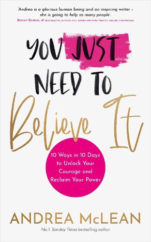 Cover image for You Just Need to Believe It: 10 Ways in 10 Days to Unlock Your Courage and Reclaim Your Power