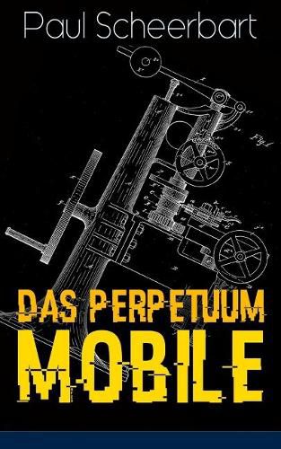 Das Perpetuum Mobile: Die Geschichte einer Erfindung - Was man heute nicht gefunden, kann man doch wohl morgen noch finden