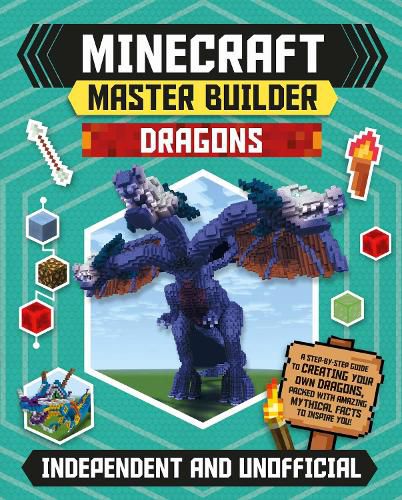 Minecraft Master Builder: Dragons (Independent & Unofficial): A step-by-step guide to creating your own dragons, packed with amazing mythical facts to inspire you!