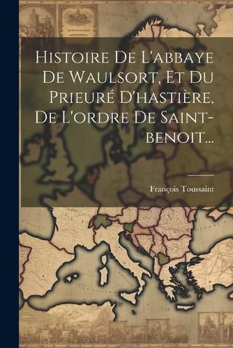 Cover image for Histoire De L'abbaye De Waulsort, Et Du Prieure D'hastiere, De L'ordre De Saint-benoit...