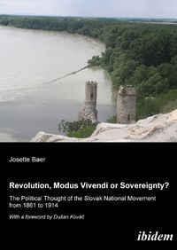 Cover image for Revolution, Modus Vivendi, or Sovereignty? - The Political Thought of the Slovak National Movement from 1861 to 1914