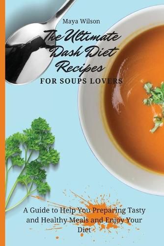 Cover image for The Ultimate Dash Diet Recipes for Soups Lovers: A Guide to Help You Preparing Tasty and Healthy Meals and Enjoy Your Diet