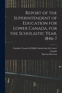 Cover image for Report of the Superintendent of Education for Lower Canada, for the Scholastic Year, 1846-7