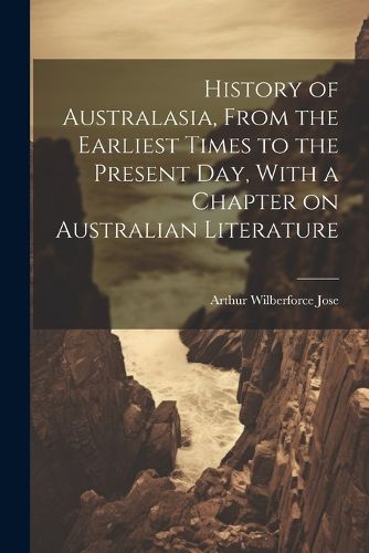 Cover image for History of Australasia, From the Earliest Times to the Present day, With a Chapter on Australian Literature