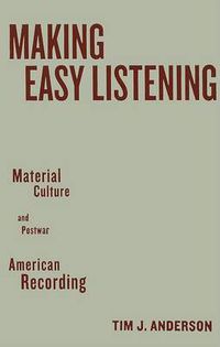 Cover image for Making Easy Listening: Material Culture and Postwar American Recording