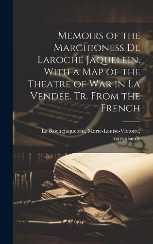 Cover image for Memoirs of the Marchioness De Laroche Jaquelein. With a Map of the Theatre of War in La Vendee. Tr. From the French