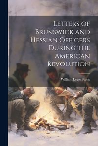 Cover image for Letters of Brunswick and Hessian Officers During the American Revolution