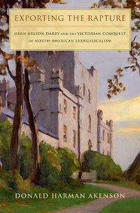 Cover image for Exporting the Rapture: John Nelson Darby and the Victorian Conquest of North-American Evangelicalism