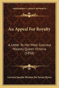 Cover image for An Appeal for Royalty: A Letter to Her Most Gracious Majesty Queen Victoria (1858)