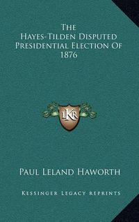 Cover image for The Hayes-Tilden Disputed Presidential Election of 1876