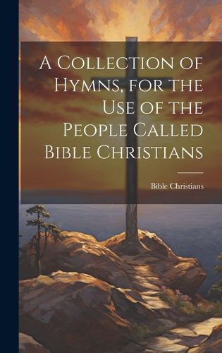 Cover image for A Collection of Hymns, for the Use of the People Called Bible Christians