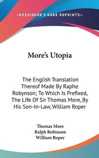 Cover image for More's Utopia: The English Translation Thereof Made by Raphe Robynson; To Which Is Prefixed, the Life of Sir Thomas More, by His Son-In-Law, William Roper