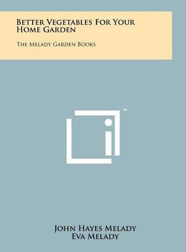 Better Vegetables for Your Home Garden: The Melady Garden Books