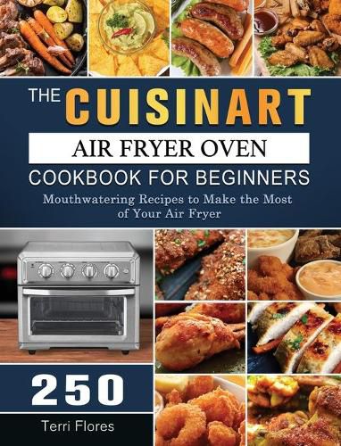 Cover image for The Cuisinart Air Fryer Oven Cookbook For Beginners: 250 Mouthwatering Recipes to Make the Most of Your Air Fryer