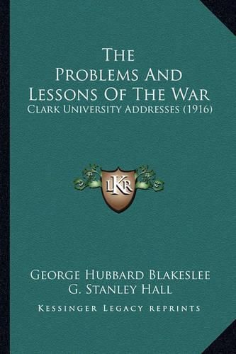 Cover image for The Problems and Lessons of the War: Clark University Addresses (1916)