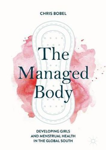 Cover image for The Managed Body: Developing Girls and Menstrual Health in the Global South