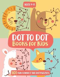 Cover image for Dot To Dot Books For Kids Ages 4-8: 101 Fun Connect The Dots Books for Kids Age 3, 4, 5, 6, 7, 8 Easy Kids Dot To Dot Books Ages 4-6 3-8 3-5 6-8 (Boys & Girls Connect The Dots Activity Books)