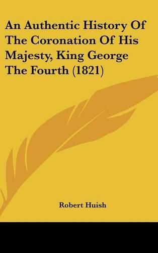Cover image for An Authentic History of the Coronation of His Majesty, King George the Fourth (1821)
