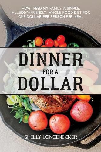 Cover image for Dinner for a Dollar: How I Feed My Family a Simple, Allergy-Friendly, Whole Food Diet for One Dollar Per Person Per Meal
