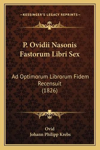 P. Ovidii Nasonis Fastorum Libri Sex: Ad Optimorum Librorum Fidem Recensuit (1826)