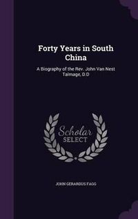 Cover image for Forty Years in South China: A Biography of the REV. John Van Nest Talmage, D.D