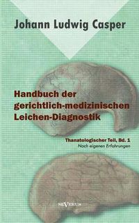 Cover image for Handbuch der gerichtlich-medizinischen Leichen-Diagnostik: Thanatologischer Teil, Bd. 1: Nach eigenen Erfahrungen