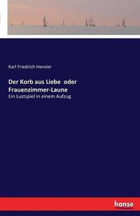 Cover image for Der Korb aus Liebe oder Frauenzimmer-Laune: Ein Lustspiel in einem Aufzug