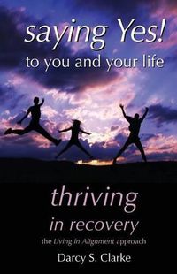 Cover image for Saying Yes! to You and Your Life: Thriving in Recovery: the Living in Alignment Approach