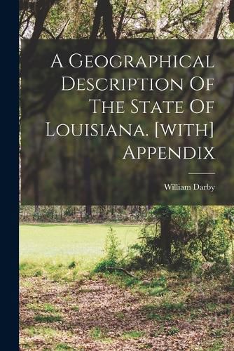 A Geographical Description Of The State Of Louisiana. [with] Appendix