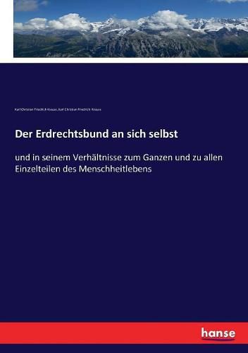 Der Erdrechtsbund an sich selbst: und in seinem Verhaltnisse zum Ganzen und zu allen Einzelteilen des Menschheitlebens