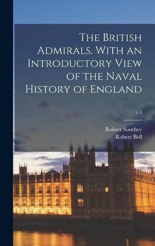 The British Admirals. With an Introductory View of the Naval History of England; v.1