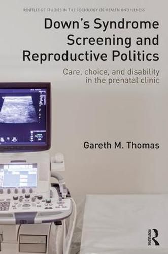 Cover image for Down's Syndrome Screening and Reproductive Politics: Care, Choice, and Disability in the Prenatal Clinic