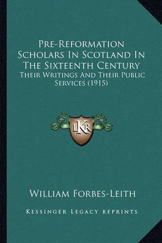 Pre-Reformation Scholars in Scotland in the Sixteenth Century: Their Writings and Their Public Services (1915)