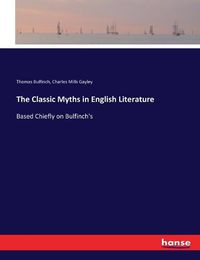 Cover image for The Classic Myths in English Literature: Based Chiefly on Bulfinch's