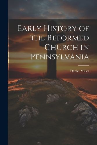 Cover image for Early History of the Reformed Church in Pennsylvania