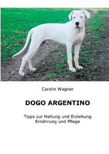 Cover image for Dogo Argentino: Tipps zur Haltung und Erziehung, Ernahrung und Pflege