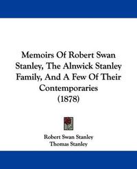 Cover image for Memoirs of Robert Swan Stanley, the Alnwick Stanley Family, and a Few of Their Contemporaries (1878)