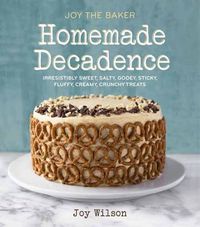Cover image for Joy the Baker Homemade Decadence: Irresistibly Sweet, Salty, Gooey, Sticky, Fluffy, Creamy, Crunchy Treats : A Baking Book