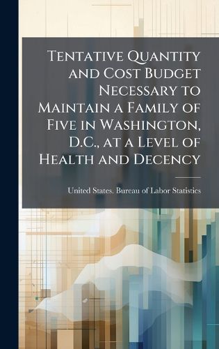 Cover image for Tentative Quantity and Cost Budget Necessary to Maintain a Family of Five in Washington, D.C., at a Level of Health and Decency