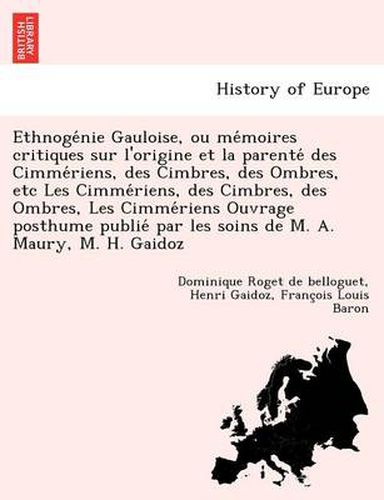 Cover image for Ethnoge Nie Gauloise, Ou Me Moires Critiques Sur L'Origine Et La Parente Des Cimme Riens, Des Cimbres, Des Ombres, Etc Les Cimme Riens, Des Cimbres, Des Ombres, Les Cimme Riens Ouvrage Posthume Publie Par Les Soins de M. A. Maury, M. H. Gaidoz