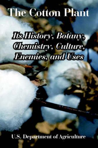 Cover image for The Cotton Plant: Its History, Botany, Chemistry, Culture, Enemies, and Uses