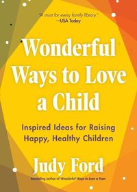 Cover image for Wonderful Ways to Love a Child: Inspired Ideas for Raising Happy, Healthy Children