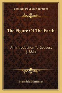 Cover image for The Figure of the Earth: An Introduction to Geodesy (1881)