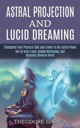 Cover image for Astral Projection and Lucid Dreaming: Transcend Your Physical Self and Travel to the Astral Plane (Out-of-body Travel, Guided Meditation, Self Hypnosis, Binaural Beats)