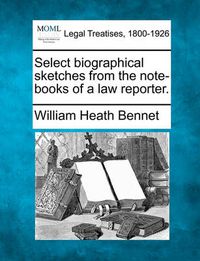 Cover image for Select Biographical Sketches from the Note-Books of a Law Reporter.