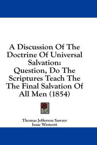 Cover image for A Discussion of the Doctrine of Universal Salvation: Question, Do the Scriptures Teach the the Final Salvation of All Men (1854)