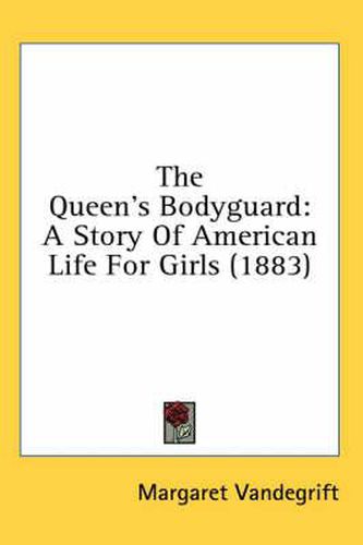 Cover image for The Queen's Bodyguard: A Story of American Life for Girls (1883)