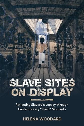 Cover image for Slave Sites on Display: Reflecting Slavery's Legacy through Contemporary  Flash  Moments