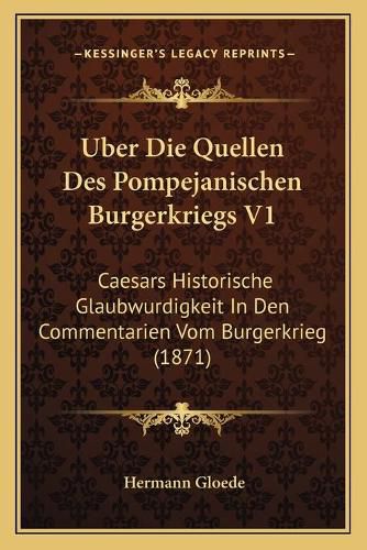 Cover image for Uber Die Quellen Des Pompejanischen Burgerkriegs V1: Caesars Historische Glaubwurdigkeit in Den Commentarien Vom Burgerkrieg (1871)